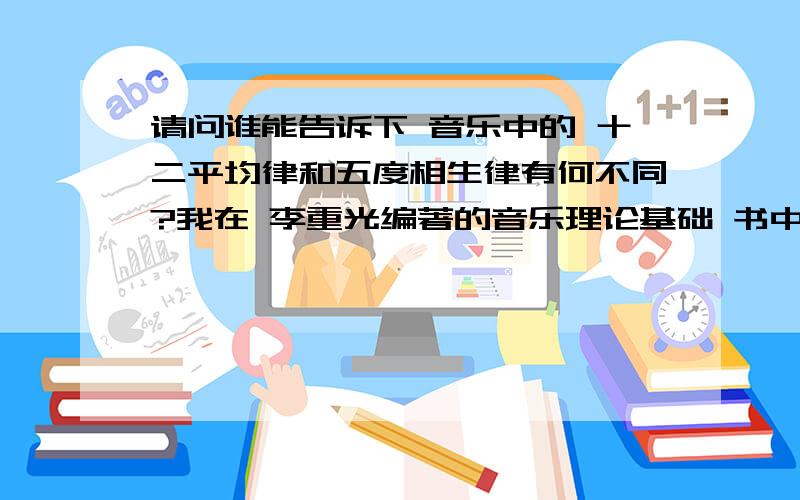 请问谁能告诉下 音乐中的 十二平均律和五度相生律有何不同?我在 李重光编著的音乐理论基础 书中看到 律学 十二平均律和五度相生律 纯律 这三个律制的音为什么还不一样呢 有的说是 比