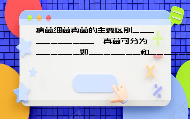 病菌细菌真菌的主要区别___________,真菌可分为______如_______和______如________