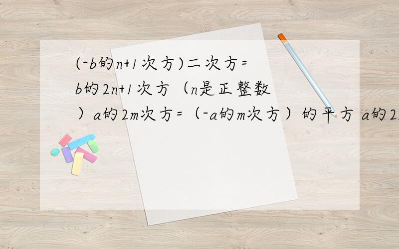 (-b的n+1次方)二次方=b的2n+1次方（n是正整数）a的2m次方=（-a的m次方）的平方 a的2m次方=（-a的2次方）的m次方（m都为正整数）判断题 如有错误请改正!