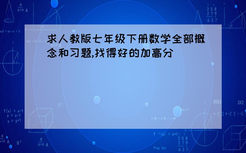 求人教版七年级下册数学全部概念和习题,找得好的加高分