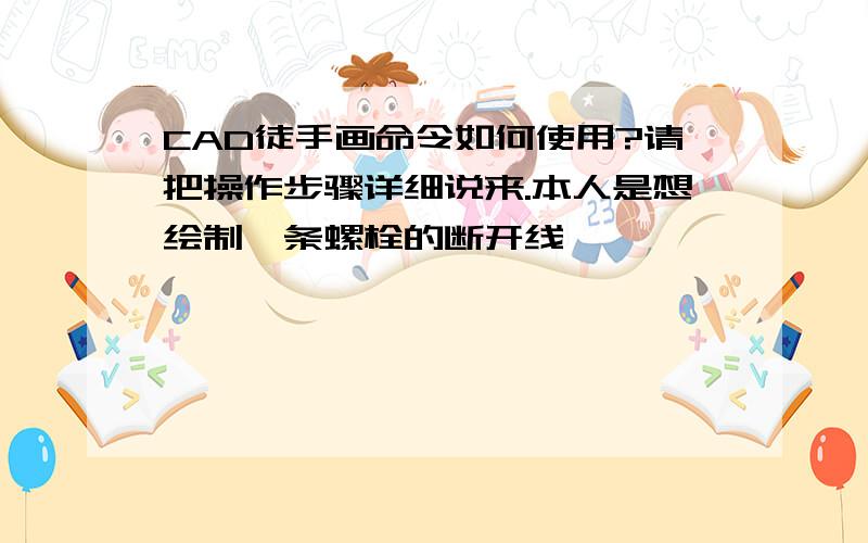 CAD徒手画命令如何使用?请把操作步骤详细说来.本人是想绘制一条螺栓的断开线