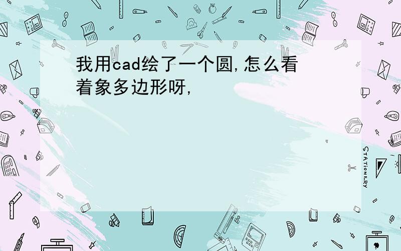 我用cad绘了一个圆,怎么看着象多边形呀,