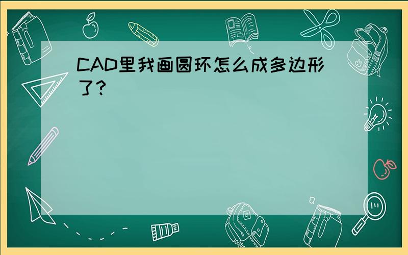 CAD里我画圆环怎么成多边形了?