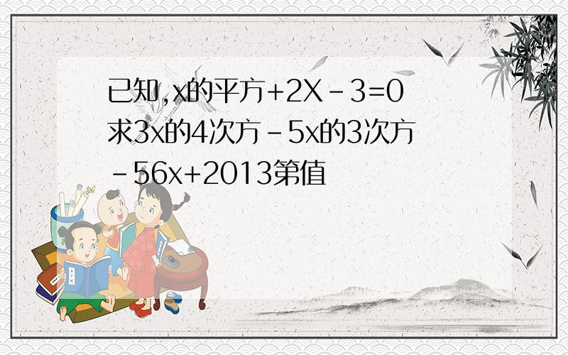 已知,x的平方+2X-3=0求3x的4次方-5x的3次方-56x+2013第值