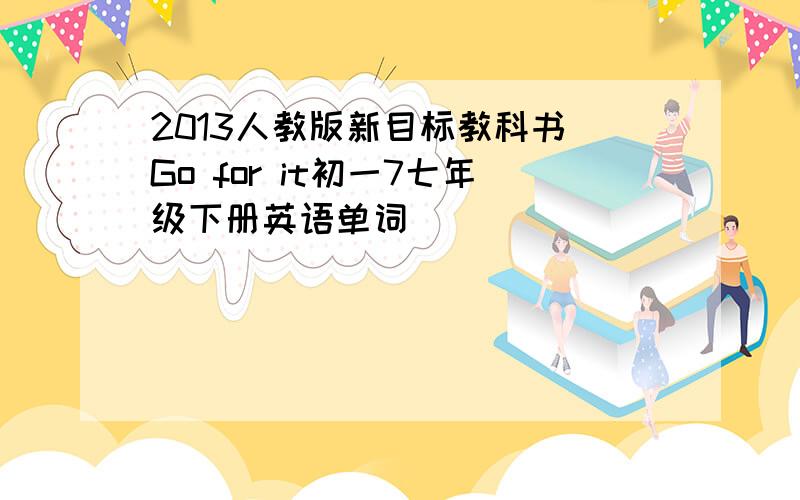 2013人教版新目标教科书 Go for it初一7七年级下册英语单词