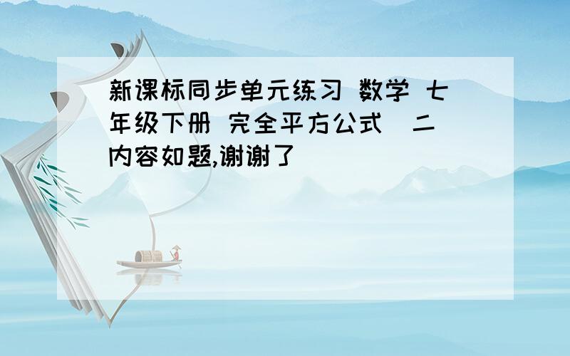 新课标同步单元练习 数学 七年级下册 完全平方公式(二)内容如题,谢谢了