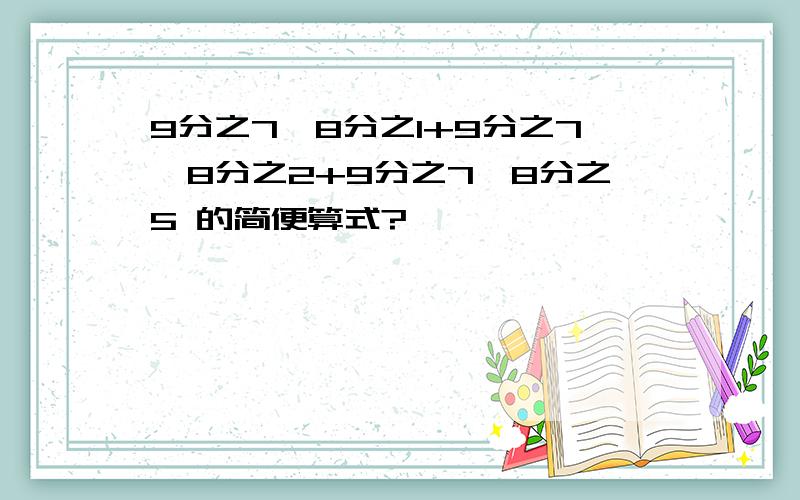 9分之7×8分之1+9分之7×8分之2+9分之7×8分之5 的简便算式?