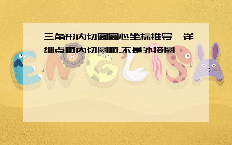 三角形内切圆圆心坐标推导,详细点啊内切圆啊，不是外接圆