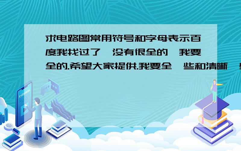 求电路图常用符号和字母表示百度我找过了,没有很全的,我要全的.希望大家提供.我要全一些和清晰一些的.