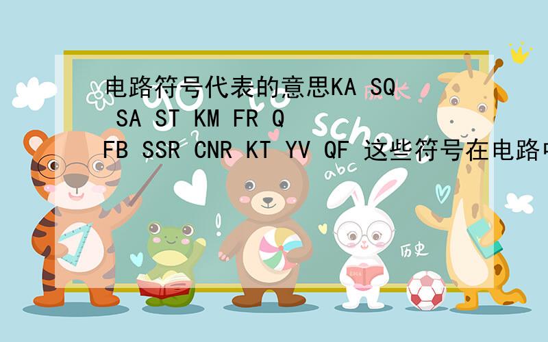 电路符号代表的意思KA SQ SA ST KM FR QFB SSR CNR KT YV QF 这些符号在电路中各代表什么,会哪个就说哪个，不用全部回答