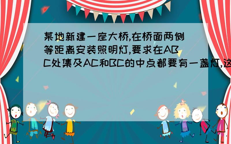 某地新建一座大桥,在桥面两侧等距离安装照明灯,要求在ABC处集及AC和BC的中点都要有一盏灯,这样至少需要安装多少盏灯?A到C512米 C到B576米