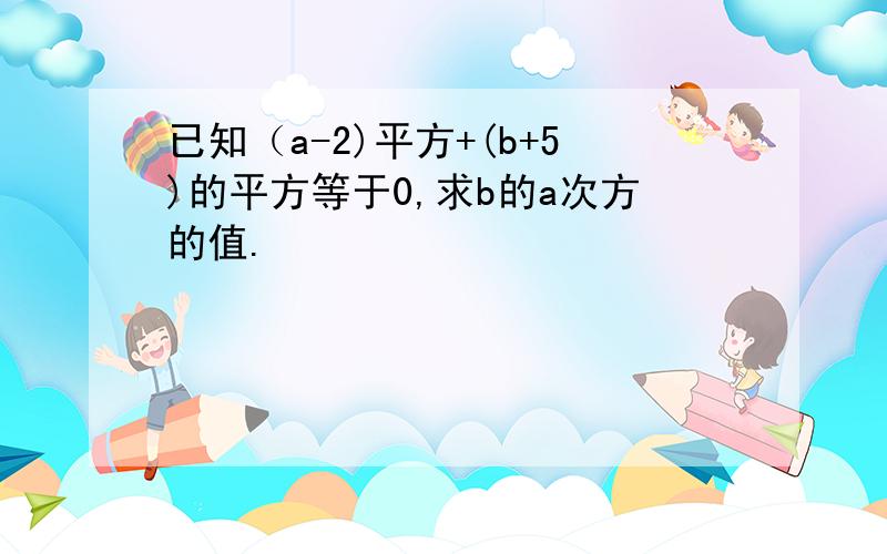 已知（a-2)平方+(b+5)的平方等于0,求b的a次方的值.