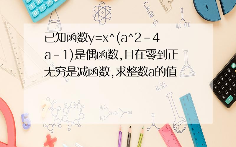 已知函数y=x^(a^2-4a-1)是偶函数,且在零到正无穷是减函数,求整数a的值