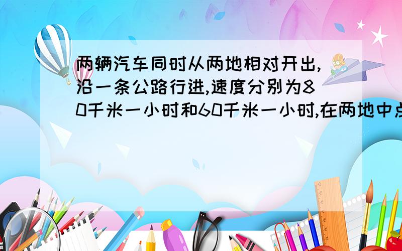 两辆汽车同时从两地相对开出,沿一条公路行进,速度分别为80千米一小时和60千米一小时,在两地中点30米处相遇,两地距离（）米?