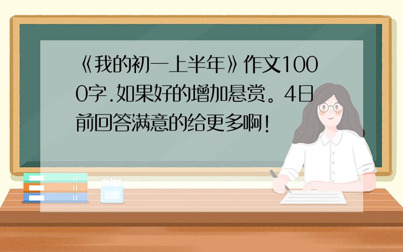 《我的初一上半年》作文1000字.如果好的增加悬赏。4日前回答满意的给更多啊！