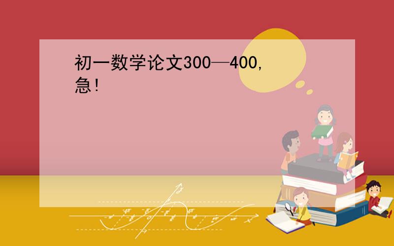 初一数学论文300—400,急!