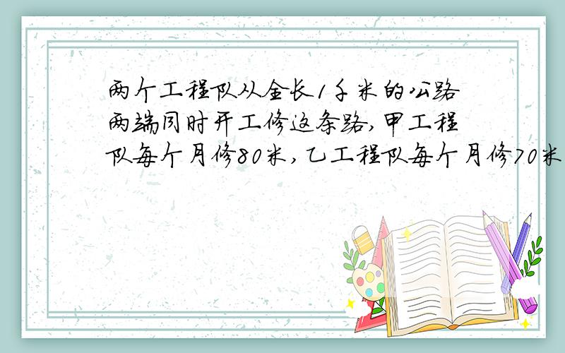 两个工程队从全长1千米的公路两端同时开工修这条路,甲工程队每个月修80米,乙工程队每个月修70米,修了几个月还剩100米没修?