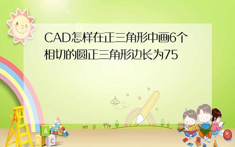 CAD怎样在正三角形中画6个相切的圆正三角形边长为75