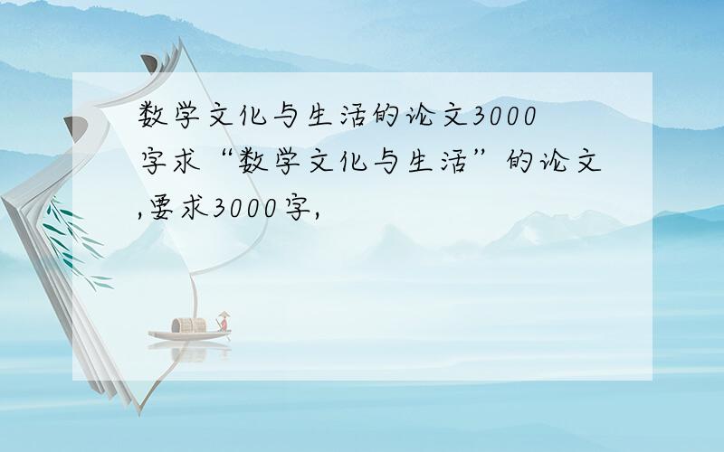 数学文化与生活的论文3000字求“数学文化与生活”的论文,要求3000字,