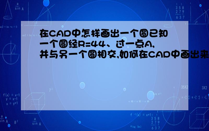 在CAD中怎样画出一个圆已知一个圆经R=44、过一点A,并与另一个圆相交,如何在CAD中画出来.用什么指令,并且过程是什么.先谢啦