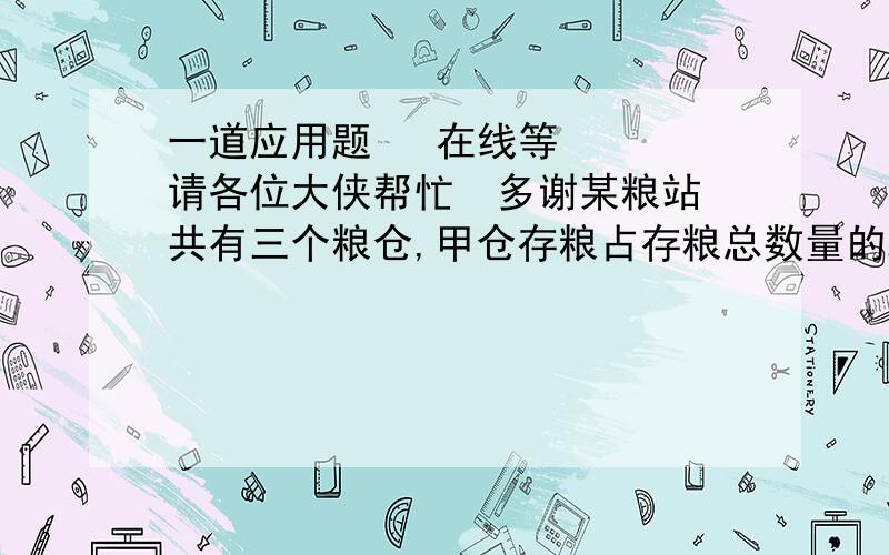 一道应用题   在线等   请各位大侠帮忙  多谢某粮站共有三个粮仓,甲仓存粮占存粮总数量的25%,如果从丙仓取出16吨粮食放入甲仓,取出7.5吨放入乙仓,则三个粮仓存粮数量相等.这个粮站共存粮