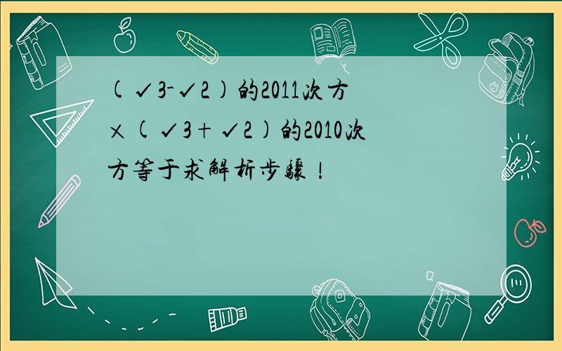 (√3-√2)的2011次方×(√3+√2)的2010次方等于求解析步骤！