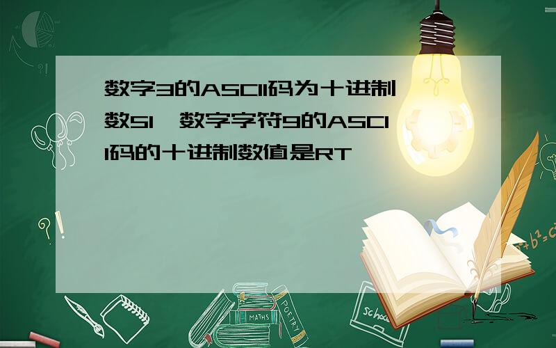 数字3的ASCII码为十进制数51,数字字符9的ASCII码的十进制数值是RT