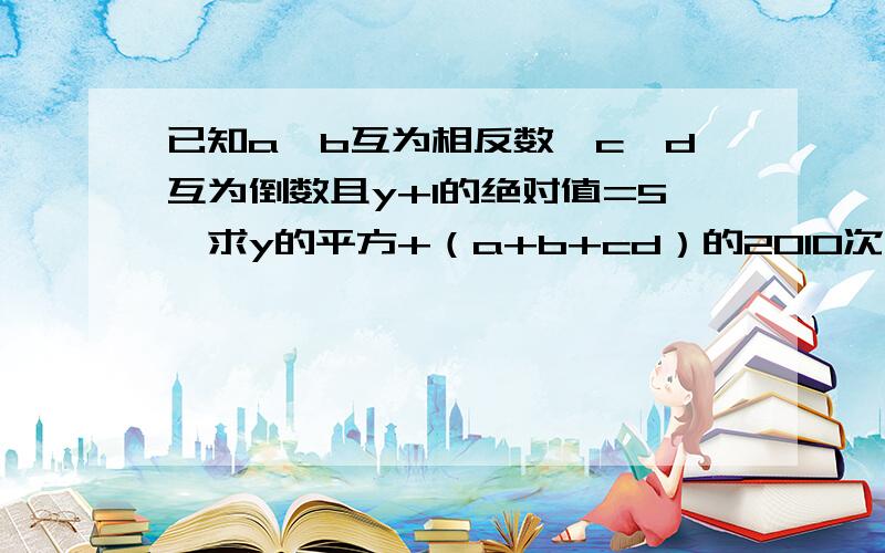 已知a、b互为相反数,c、d互为倒数且y+1的绝对值=5,求y的平方+（a+b+cd）的2010次方+（-cd）的2010次方的值