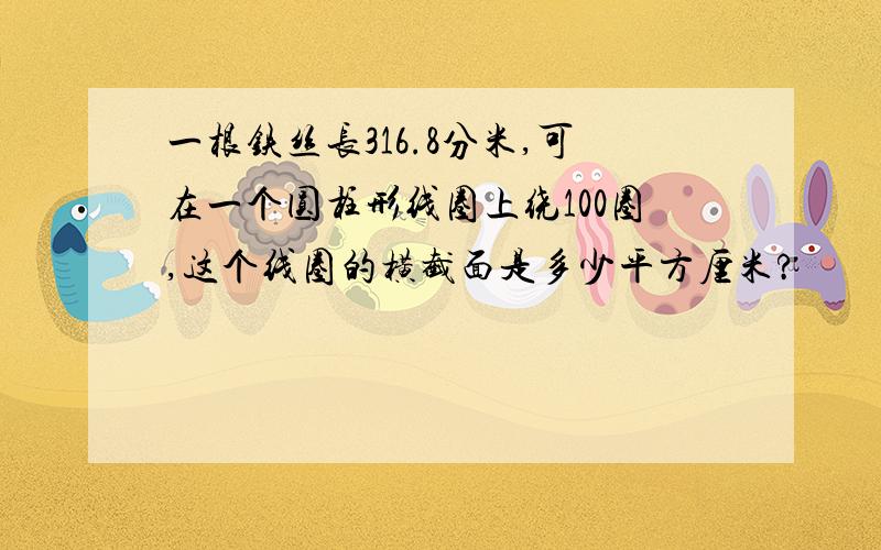 一根铁丝长316.8分米,可在一个圆柱形线圈上绕100圈,这个线圈的横截面是多少平方厘米?