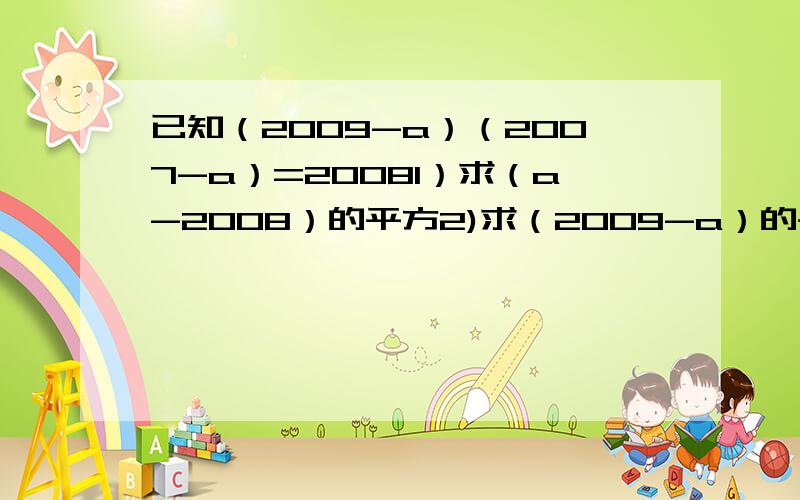 已知（2009-a）（2007-a）=20081）求（a-2008）的平方2)求（2009-a）的平方+（2007-a）的平方