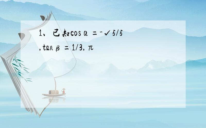 1、已知cosα=-√5/5,tanβ=1/3,π