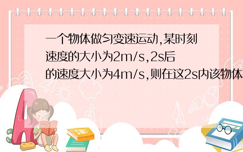 一个物体做匀变速运动,某时刻速度的大小为2m/s,2s后的速度大小为4m/s,则在这2s内该物体的加速度大小是