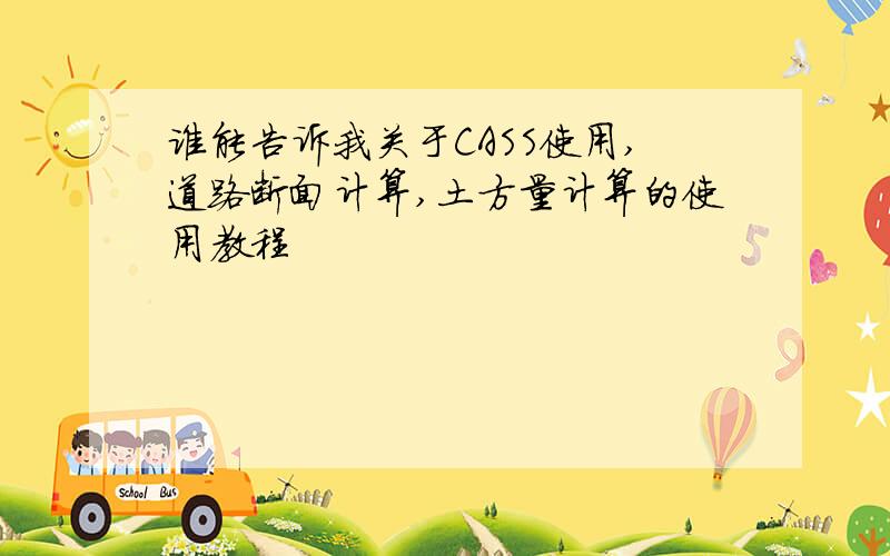 谁能告诉我关于CASS使用,道路断面计算,土方量计算的使用教程