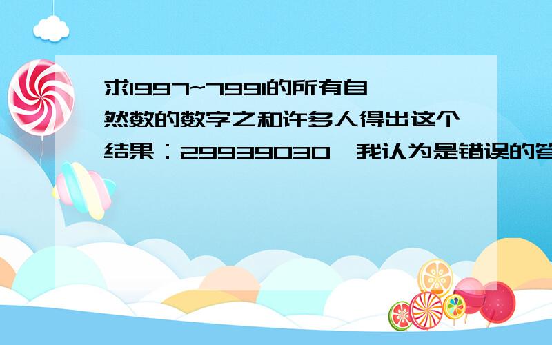 求1997~7991的所有自然数的数字之和许多人得出这个结果：29939030,我认为是错误的答案,望高手予以指导,