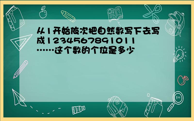 从1开始依次把自然数写下去写成1234567891011……这个数的个位是多少