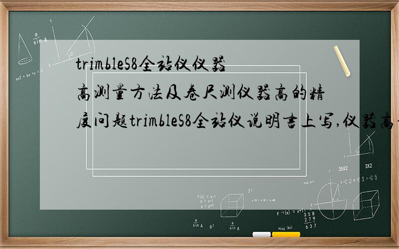 trimbleS8全站仪仪器高测量方法及卷尺测仪器高的精度问题trimbleS8全站仪说明书上写,仪器高分真高和底槽两种模式,这两种模式有说明区别,测仪器高时是用卷尺从地面控制点斜测全站仪侧面刻