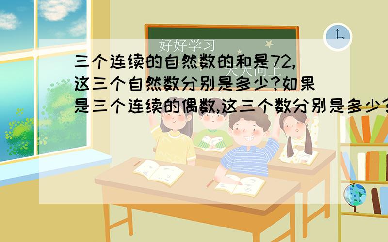 三个连续的自然数的和是72,这三个自然数分别是多少?如果是三个连续的偶数,这三个数分别是多少?(要算式)