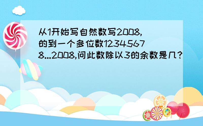 从1开始写自然数写2008,的到一个多位数12345678...2008,问此数除以3的余数是几?