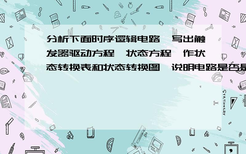 分析下面时序逻辑电路,写出触发器驱动方程、状态方程,作状态转换表和状态转换图,说明电路是否是自启动电路?