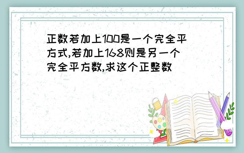 正数若加上100是一个完全平方式,若加上168则是另一个完全平方数,求这个正整数