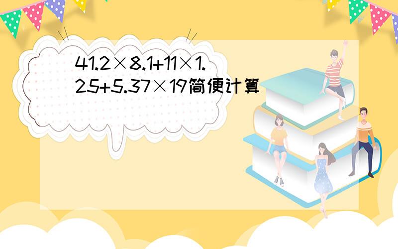 41.2×8.1+11×1.25+5.37×19简便计算