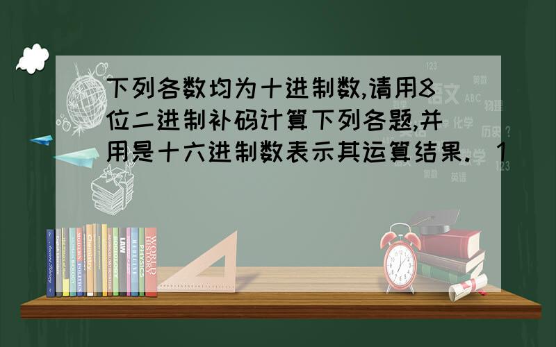 下列各数均为十进制数,请用8位二进制补码计算下列各题,并用是十六进制数表示其运算结果.（1）（―85）+76 （2）85+（―76） 请写出做题过程,