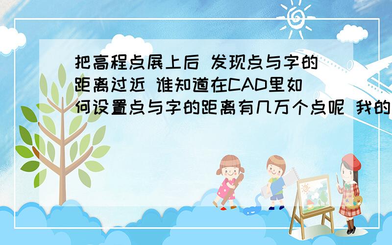 把高程点展上后 发现点与字的距离过近 谁知道在CAD里如何设置点与字的距离有几万个点呢 我的意思是问 CAD里有没有地方可以改点与字之间的宽度 不移动高程点应为经常用