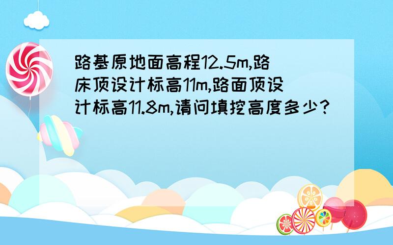 路基原地面高程12.5m,路床顶设计标高11m,路面顶设计标高11.8m,请问填挖高度多少?