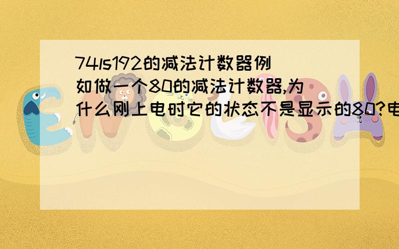 74ls192的减法计数器例如做一个80的减法计数器,为什么刚上电时它的状态不是显示的80?电路如图