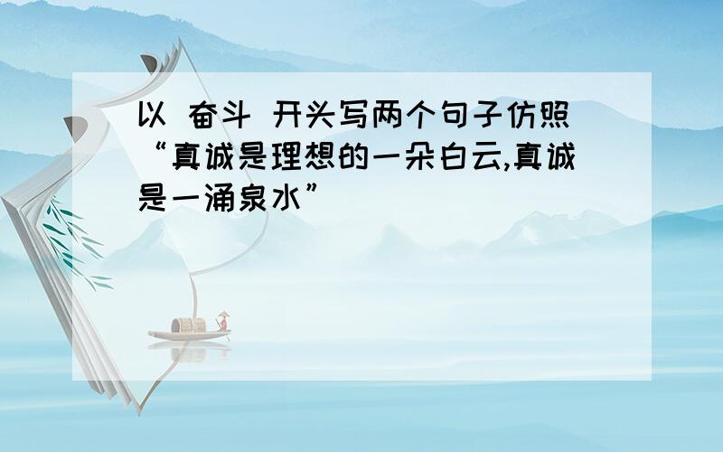 以 奋斗 开头写两个句子仿照“真诚是理想的一朵白云,真诚是一涌泉水”