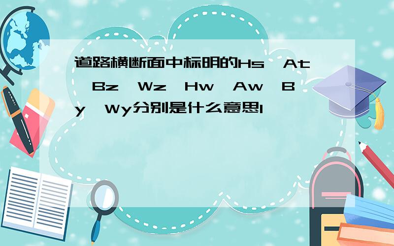 道路横断面中标明的Hs、At、Bz、Wz、Hw、Aw、By、Wy分别是什么意思1