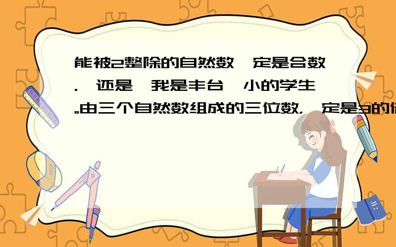 能被2整除的自然数一定是合数.√还是×我是丰台一小的学生。由三个自然数组成的三位数，一定是3的倍数。√还是×