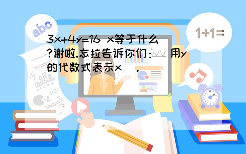 3x+4y=16 x等于什么?谢啦.忘拉告诉你们：（用y的代数式表示x）。