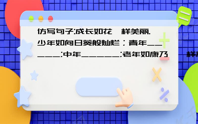 仿写句子:成长如花一样美丽.少年如向日葵般灿烂；青年_____;中年_____;老年如康乃馨一样慈祥.或许你不是最美丽的一朵,但也可以依靠自己吐露芬芳.半小时之内发来,